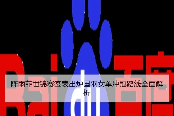 陈雨菲世锦赛签表出炉国羽女单冲冠路线全面解析
