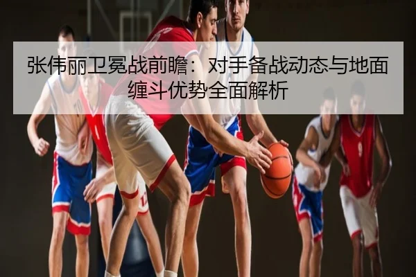 张伟丽卫冕战前瞻：对手备战动态与地面缠斗优势全面解析